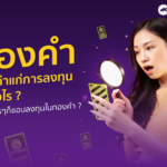 ทองคำ ควรค่าแก่การลงทุนอย่างไร ทำไมใครๆก็ชอบลงทุนในทองคำ ?