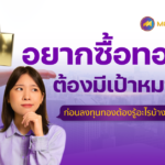 อยากซื้อทอง ต้องมีเป้าหมาย ก่อนลงทุนทองต้องรู้อะไรบ้าง ?